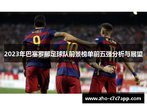 2023年巴塞罗那足球队前景榜单前五强分析与展望