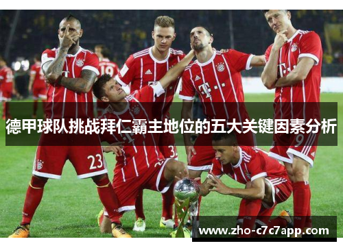 德甲球队挑战拜仁霸主地位的五大关键因素分析