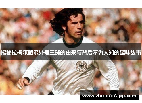 揭秘拉梅尔鲍尔外号三球的由来与背后不为人知的趣味故事