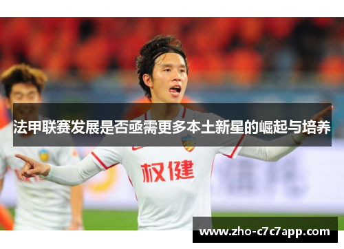 法甲联赛发展是否亟需更多本土新星的崛起与培养