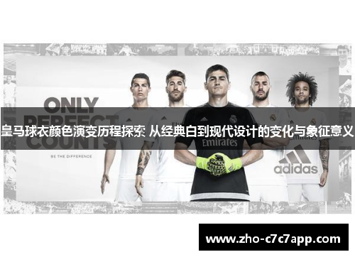 皇马球衣颜色演变历程探索 从经典白到现代设计的变化与象征意义