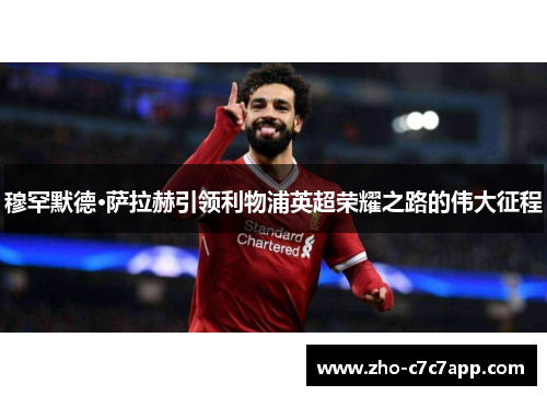 穆罕默德·萨拉赫引领利物浦英超荣耀之路的伟大征程