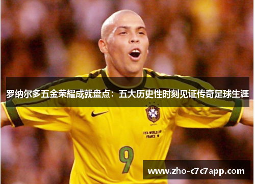 罗纳尔多五金荣耀成就盘点：五大历史性时刻见证传奇足球生涯