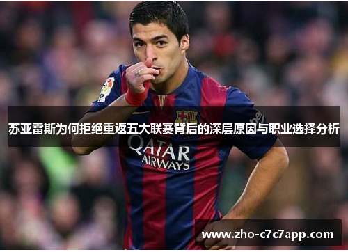 苏亚雷斯为何拒绝重返五大联赛背后的深层原因与职业选择分析
