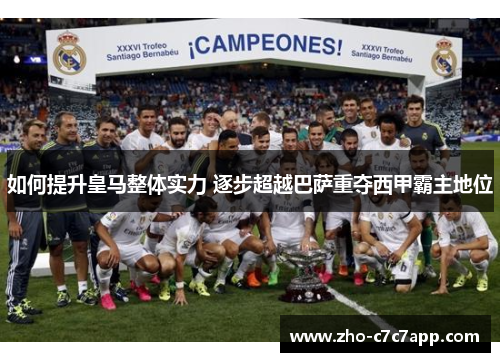 如何提升皇马整体实力 逐步超越巴萨重夺西甲霸主地位