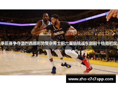季后赛争夺激烈西部形势复杂勇士前六面临挑战东部前十格局初现