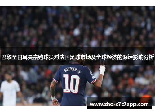 巴黎圣日耳曼豪购球员对法国足球市场及全球经济的深远影响分析