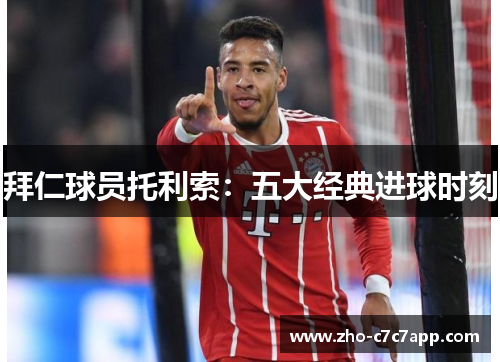拜仁球员托利索：五大经典进球时刻