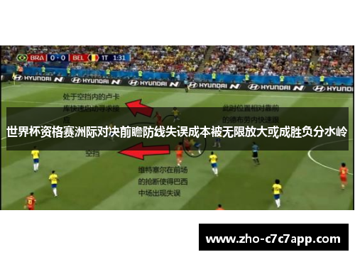 世界杯资格赛洲际对决前瞻防线失误成本被无限放大或成胜负分水岭