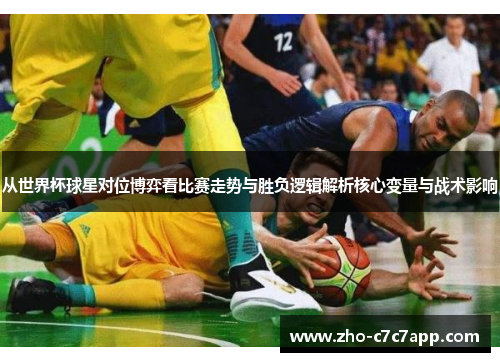 从世界杯球星对位博弈看比赛走势与胜负逻辑解析核心变量与战术影响