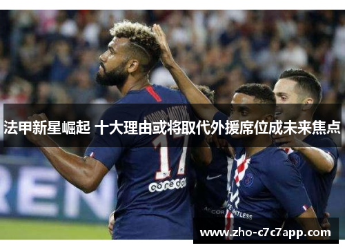 法甲新星崛起 十大理由或将取代外援席位成未来焦点