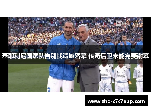 基耶利尼国家队告别战遗憾落幕 传奇后卫未能完美谢幕