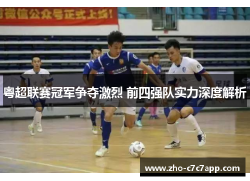 粤超联赛冠军争夺激烈 前四强队实力深度解析
