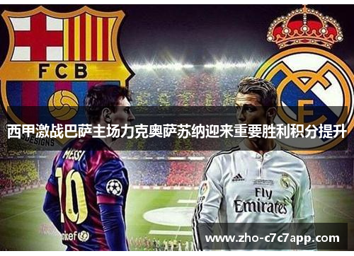 西甲激战巴萨主场力克奥萨苏纳迎来重要胜利积分提升
